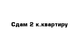 Сдам 2 к.квартиру 